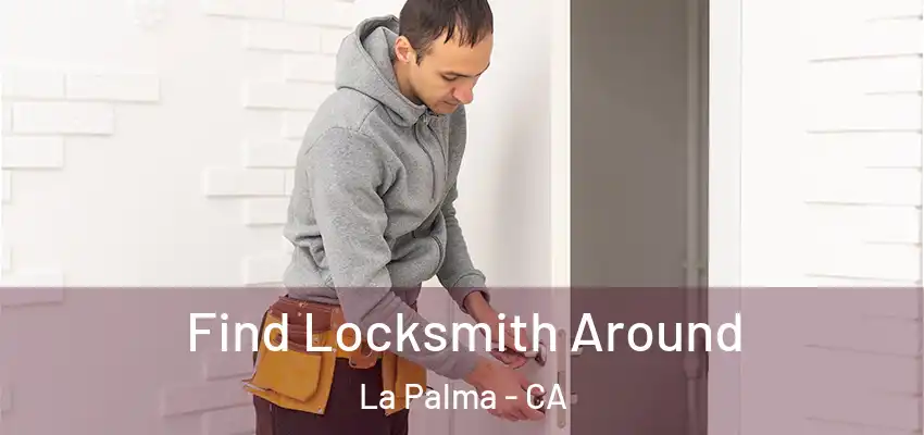 Find Locksmith Around La Palma - CA