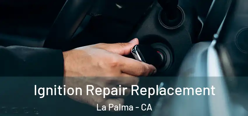 Ignition Repair Replacement La Palma - CA